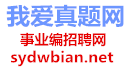 我爱真题网事业编招聘网52真题网(www.sydwbian.net和52zhenti.cn)-提供历年真题|题库|考前押题|预测卷|模拟卷|考试大纲|报名时间|